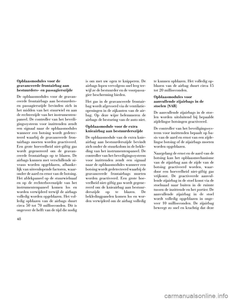 Lancia Thema 2014 Instructieboek (in Dutch) Opblaasmodules voor de
geavanceerde frontairbag aan
bestuurders- en passagierszijde
De opblaasmodules voor de geavan-
ceerde frontairbags aan bestuurders-
en passagierszijde bevinden zich in
het midde Lancia Thema 2014 Instructieboek (in Dutch) Opblaasmodules voor de
geavanceerde frontairbag aan
bestuurders- en passagierszijde
De opblaasmodules voor de geavan-
ceerde frontairbags aan bestuurders-
en passagierszijde bevinden zich in
het midde