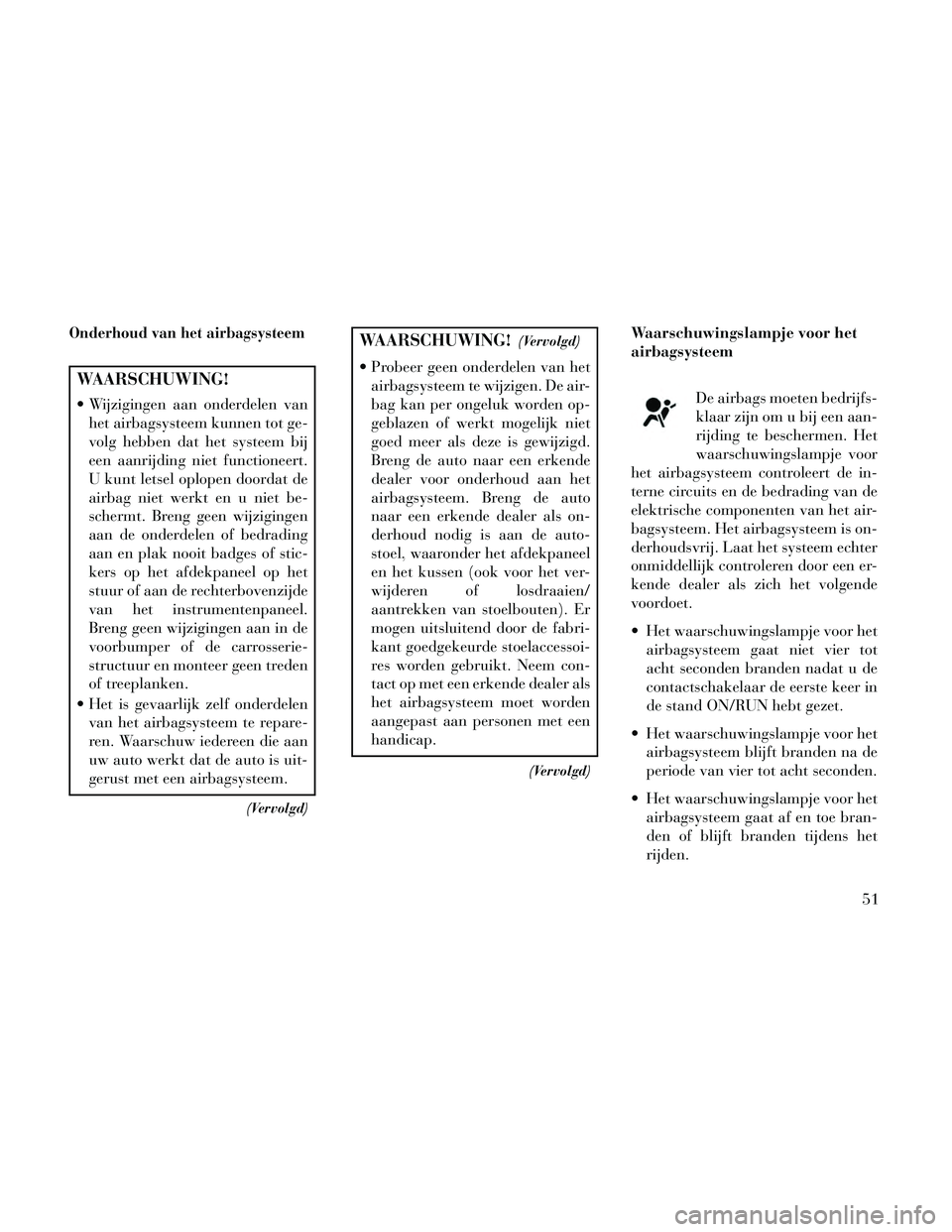 Lancia Thema 2014 Instructieboek (in Dutch) Onderhoud van het airbagsysteem
WAARSCHUWING!
Wijzigingen aan onderdelen vanhet airbagsysteem kunnen tot ge-
volg hebben dat het systeem bij
een aanrijding niet functioneert.
U kunt letsel oplopen do Lancia Thema 2014 Instructieboek (in Dutch) Onderhoud van het airbagsysteem
WAARSCHUWING!
Wijzigingen aan onderdelen vanhet airbagsysteem kunnen tot ge-
volg hebben dat het systeem bij
een aanrijding niet functioneert.
U kunt letsel oplopen do