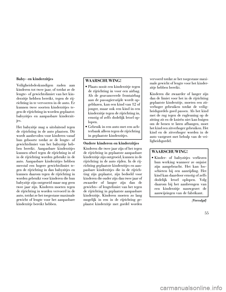 Lancia Thema 2014 Instructieboek (in Dutch) Baby- en kinderzitjes
Veiligheidsdeskundigen raden aan
kinderen tot twee jaar, of totdat ze de
lengte- of gewichtslimiet van het kin-
derzitje hebben bereikt, tegen de rij-
richting in te vervoeren in Lancia Thema 2014 Instructieboek (in Dutch) Baby- en kinderzitjes
Veiligheidsdeskundigen raden aan
kinderen tot twee jaar, of totdat ze de
lengte- of gewichtslimiet van het kin-
derzitje hebben bereikt, tegen de rij-
richting in te vervoeren in