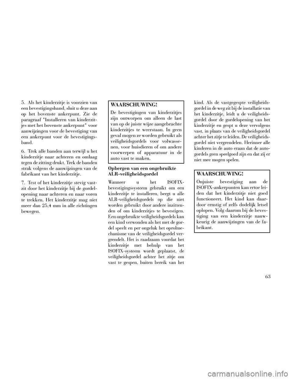 Lancia Thema 2014 Instructieboek (in Dutch) 5. Als het kinderzitje is voorzien van
een bevestigingsband, sluit u deze aan
op het bovenste ankerpunt. Zie de
paragraaf "Installeren van kinderzit-
jes met het bovenste ankerpunt" voor
aanwijzingen Lancia Thema 2014 Instructieboek (in Dutch) 5. Als het kinderzitje is voorzien van
een bevestigingsband, sluit u deze aan
op het bovenste ankerpunt. Zie de
paragraaf "Installeren van kinderzit-
jes met het bovenste ankerpunt" voor
aanwijzingen