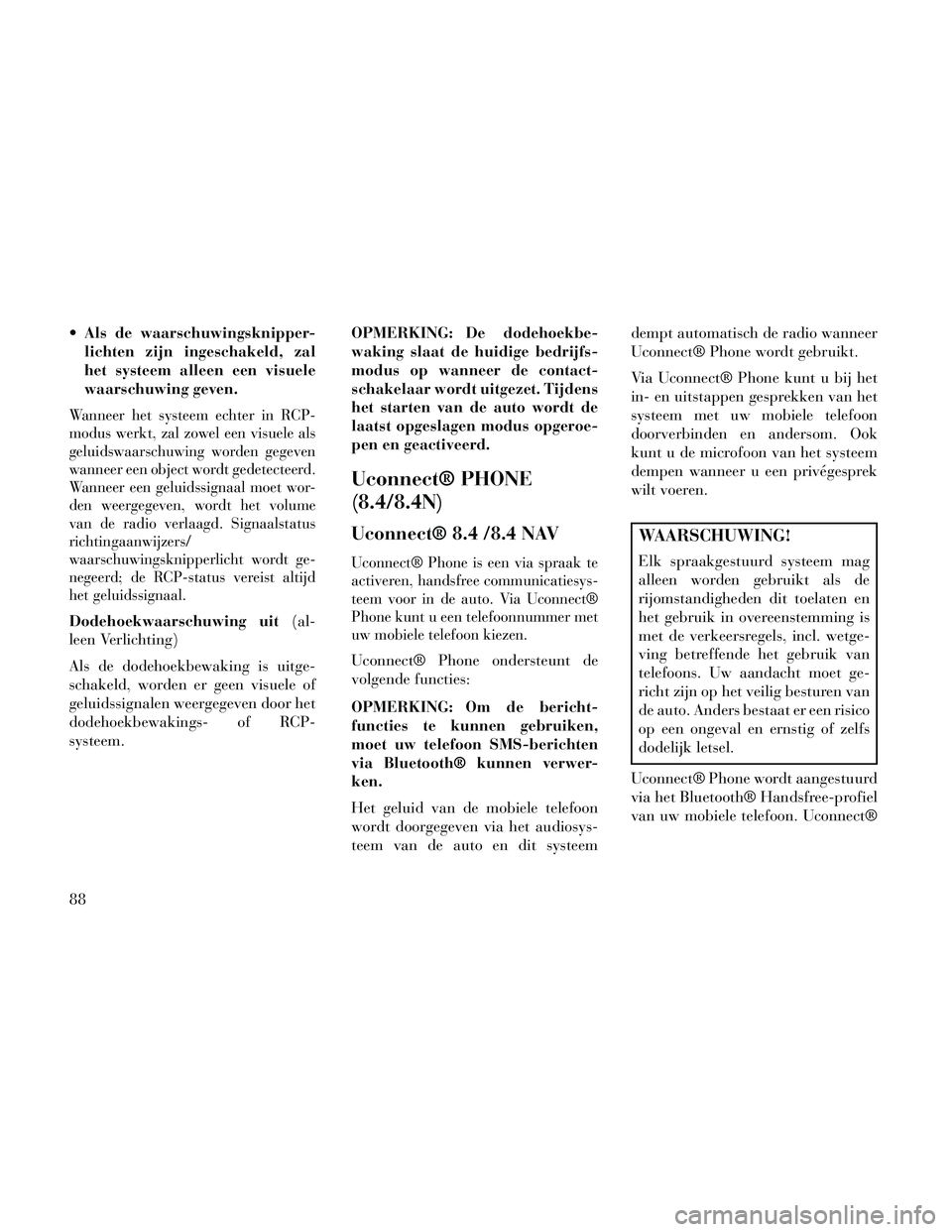 Lancia Thema 2014 Instructieboek (in Dutch) Als de waarschuwingsknipper-lichten zijn ingeschakeld, zal
het systeem alleen een visuele
waarschuwing geven.
Wanneer het systeem echter in RCP-
modus werkt, zal zowel een visuele als
geluidswaarschu Lancia Thema 2014 Instructieboek (in Dutch) Als de waarschuwingsknipper-lichten zijn ingeschakeld, zal
het systeem alleen een visuele
waarschuwing geven.
Wanneer het systeem echter in RCP-
modus werkt, zal zowel een visuele als
geluidswaarschu