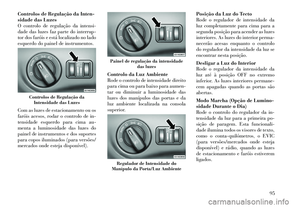 Lancia Thema 2012 Manual de Uso e Manutenção (in Portuguese) Controlos de Regulação da Inten-
sidade das Luzes
O controlo de regulação da intensi-
dade das luzes faz parte do interrup-
tor dos faróis e está localizado no lado
esquerdo do painel de instru Lancia Thema 2012 Manual de Uso e Manutenção (in Portuguese) Controlos de Regulação da Inten-
sidade das Luzes
O controlo de regulação da intensi-
dade das luzes faz parte do interrup-
tor dos faróis e está localizado no lado
esquerdo do painel de instru