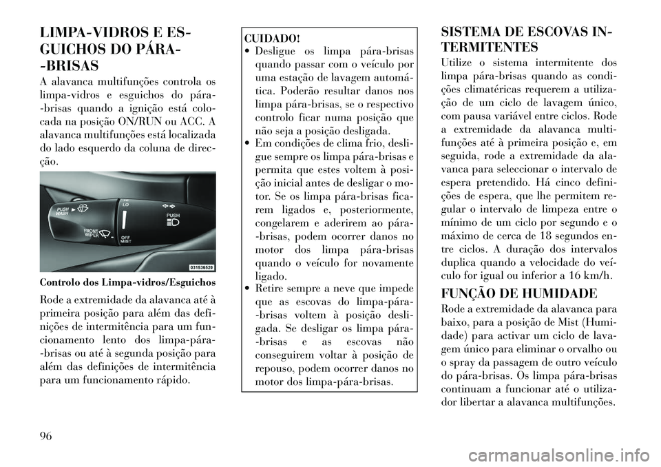 Lancia Thema 2012 Manual de Uso e Manutenção (in Portuguese) LIMPA-VIDROS E ES-
GUICHOS DO PÁRA-BRISAS
A alavanca multifunções controla os
limpa-vidros e esguichos do pára
-brisas quando a ignição está colo-
cada na posição ON/RUN ou ACC. A
alav Lancia Thema 2012 Manual de Uso e Manutenção (in Portuguese) LIMPA-VIDROS E ES-
GUICHOS DO PÁRA-BRISAS
A alavanca multifunções controla os
limpa-vidros e esguichos do pára
-brisas quando a ignição está colo-
cada na posição ON/RUN ou ACC. A
alav