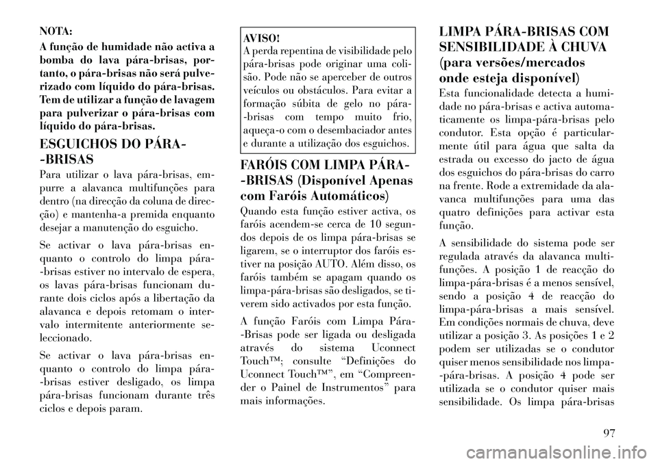 Lancia Thema 2012 Manual de Uso e Manutenção (in Portuguese) NOTA:A função de humidade não activa a
bomba do lava párabrisas, por-
tanto, o párabrisas não será pulve-
rizado com líquido do párabrisas.
Tem de utilizar a função de lavagem
para p Lancia Thema 2012 Manual de Uso e Manutenção (in Portuguese) NOTA:A função de humidade não activa a
bomba do lava párabrisas, por-
tanto, o párabrisas não será pulve-
rizado com líquido do párabrisas.
Tem de utilizar a função de lavagem
para p
