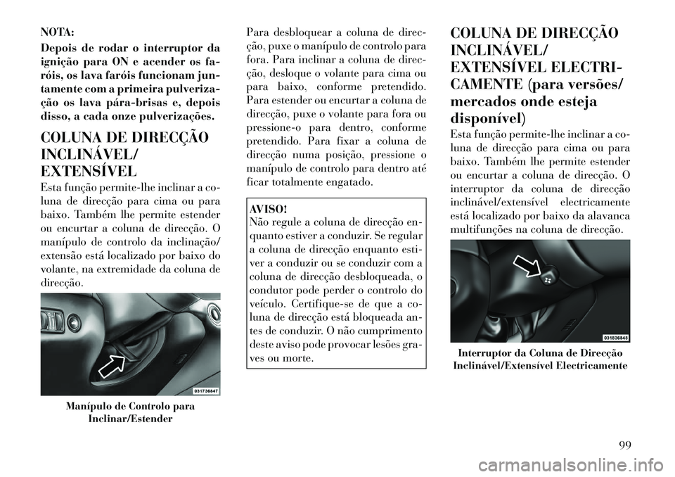 Lancia Thema 2012 Manual de Uso e Manutenção (in Portuguese) NOTA:
Depois de rodar o interruptor da
ignição para ON e acender os fa-
róis, os lava faróis funcionam jun-
tamente com a primeira pulveriza-
ção os lava párabrisas e, depois
disso, a cada Lancia Thema 2012 Manual de Uso e Manutenção (in Portuguese) NOTA:
Depois de rodar o interruptor da
ignição para ON e acender os fa-
róis, os lava faróis funcionam jun-
tamente com a primeira pulveriza-
ção os lava párabrisas e, depois
disso, a cada