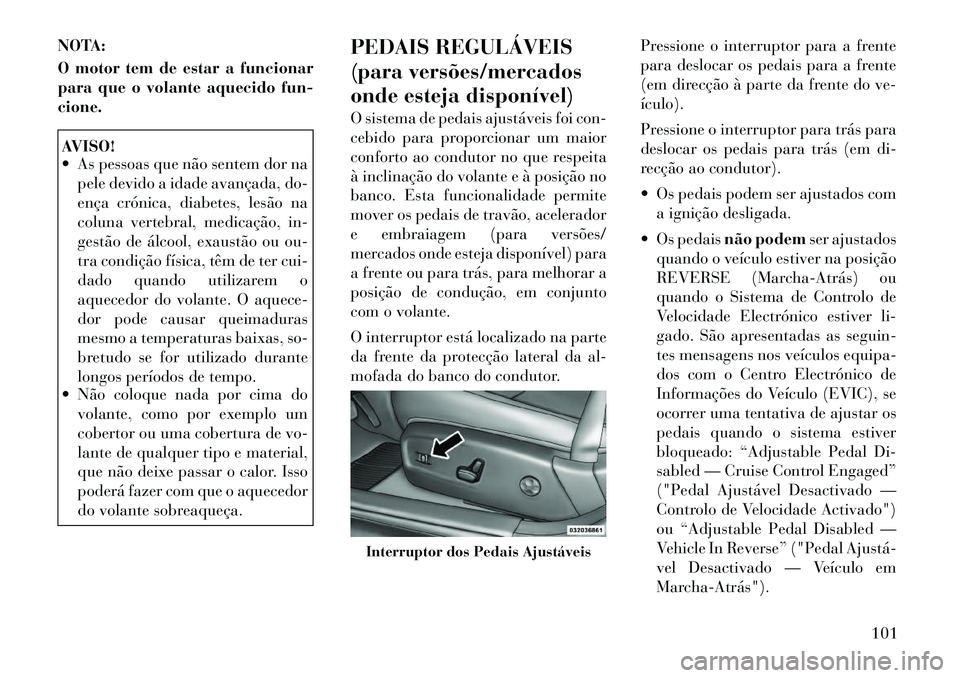 Lancia Thema 2012 Manual de Uso e Manutenção (in Portuguese) NOTA:
O motor tem de estar a funcionar
para que o volante aquecido fun-cione.AVISO!
As pessoas que não sentem dor napele devido a idade avançada, do-
ença crónica, diabetes, lesão na
coluna Lancia Thema 2012 Manual de Uso e Manutenção (in Portuguese) NOTA:
O motor tem de estar a funcionar
para que o volante aquecido fun-cione.AVISO!
As pessoas que não sentem dor napele devido a idade avançada, do-
ença crónica, diabetes, lesão na
coluna
