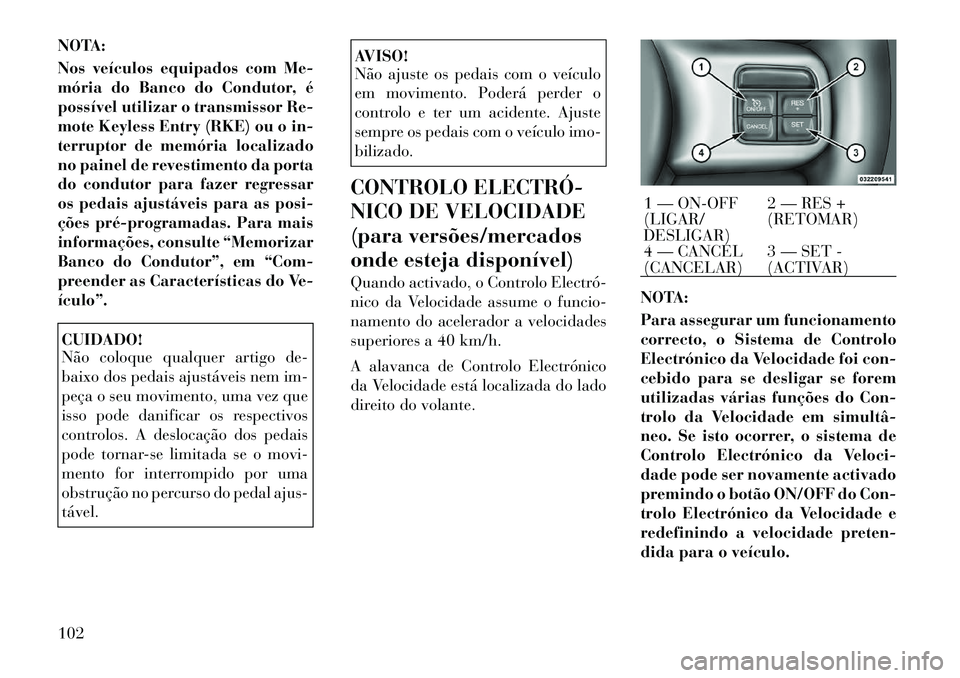 Lancia Thema 2012 Manual de Uso e Manutenção (in Portuguese) NOTA:
Nos veículos equipados com Me-
mória do Banco do Condutor, é
possível utilizar o transmissor Re-
mote Keyless Entry (RKE) ou o in-
terruptor de memória localizado
no painel de revestiment Lancia Thema 2012 Manual de Uso e Manutenção (in Portuguese) NOTA:
Nos veículos equipados com Me-
mória do Banco do Condutor, é
possível utilizar o transmissor Re-
mote Keyless Entry (RKE) ou o in-
terruptor de memória localizado
no painel de revestiment