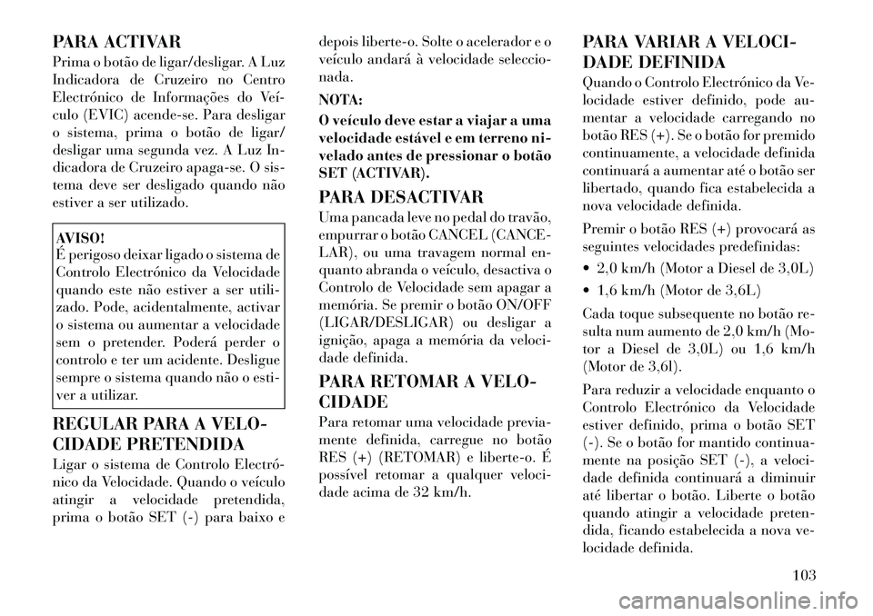 Lancia Thema 2012 Manual de Uso e Manutenção (in Portuguese) PARA ACTIVAR
Prima o botão de ligar/desligar. A Luz
Indicadora de Cruzeiro no Centro
Electrónico de Informações do Veí
culo (EVIC) acende-se. Para desligar
o sistema, prima o botão de ligar/ Lancia Thema 2012 Manual de Uso e Manutenção (in Portuguese) PARA ACTIVAR
Prima o botão de ligar/desligar. A Luz
Indicadora de Cruzeiro no Centro
Electrónico de Informações do Veí
culo (EVIC) acende-se. Para desligar
o sistema, prima o botão de ligar/