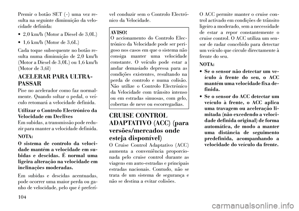 Lancia Thema 2012 Manual de Uso e Manutenção (in Portuguese) Premir o botão SET (-) uma vez re-
sulta na seguinte diminuição da velo-
cidade definida:
2,0 km/h (Motor a Diesel de 3,0L)
1,6 km/h (Motor de 3,6L)
Cada toque subsequente no botão re-
sult Lancia Thema 2012 Manual de Uso e Manutenção (in Portuguese) Premir o botão SET (-) uma vez re-
sulta na seguinte diminuição da velo-
cidade definida:
2,0 km/h (Motor a Diesel de 3,0L)
1,6 km/h (Motor de 3,6L)
Cada toque subsequente no botão re-
sult