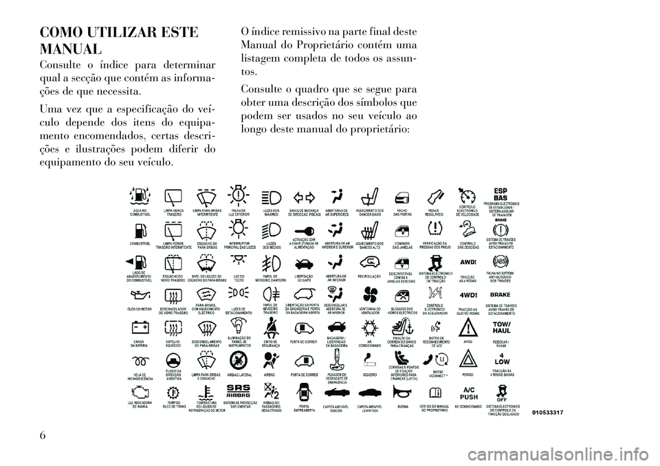Lancia Thema 2012 Manual de Uso e Manutenção (in Portuguese) COMO UTILIZAR ESTE MANUAL
Consulte o índice para determinar
qual a secção que contém as informa-
ções de que necessita.
Uma vez que a especificação do veí
culo depende dos itens do equi Lancia Thema 2012 Manual de Uso e Manutenção (in Portuguese) COMO UTILIZAR ESTE MANUAL
Consulte o índice para determinar
qual a secção que contém as informa-
ções de que necessita.
Uma vez que a especificação do veí
culo depende dos itens do equi