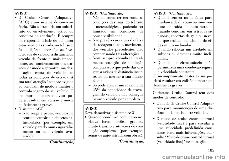 Lancia Thema 2012 Manual de Uso e Manutenção (in Portuguese) AVISO!
O Cruise Control Adaptativo(ACC) é um sistema de conveni-
ência. Não se trata de um substi-
tuto do envolvimento activo do
condutor na condução. É sempre
da responsabilidade do condut Lancia Thema 2012 Manual de Uso e Manutenção (in Portuguese) AVISO!
O Cruise Control Adaptativo(ACC) é um sistema de conveni-
ência. Não se trata de um substi-
tuto do envolvimento activo do
condutor na condução. É sempre
da responsabilidade do condut