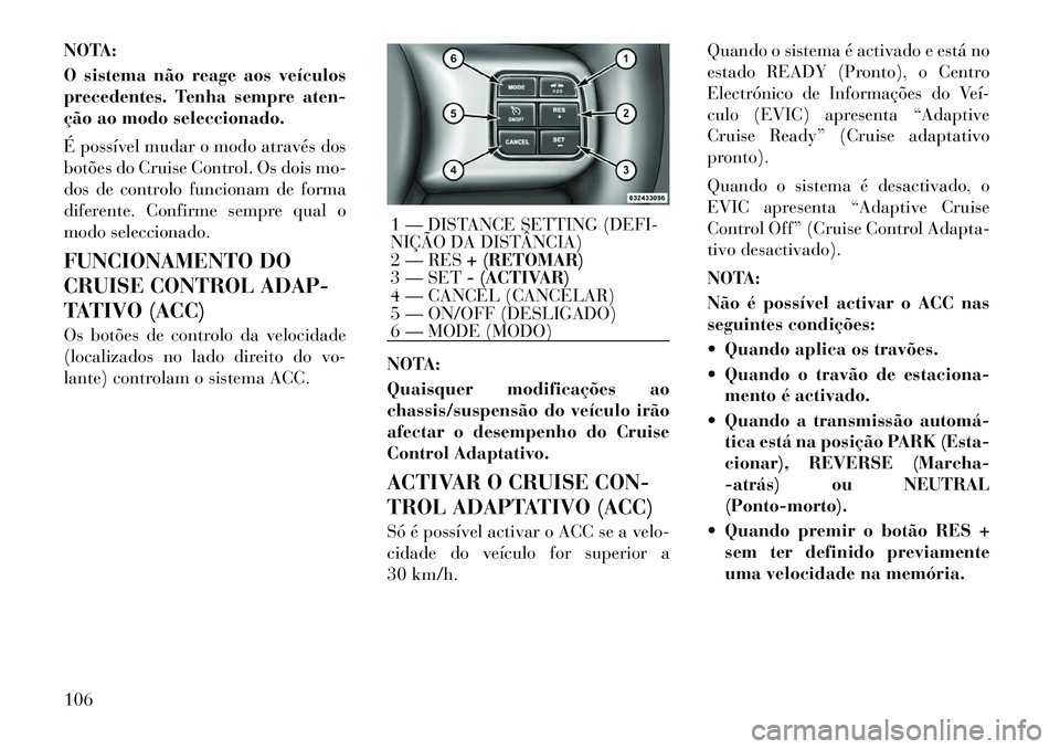 Lancia Thema 2012 Manual de Uso e Manutenção (in Portuguese) NOTA:
O sistema não reage aos veículos
precedentes. Tenha sempre aten-
ção ao modo seleccionado.
É possível mudar o modo através dos
botões do Cruise Control. Os dois mo-
dos de controlo f Lancia Thema 2012 Manual de Uso e Manutenção (in Portuguese) NOTA:
O sistema não reage aos veículos
precedentes. Tenha sempre aten-
ção ao modo seleccionado.
É possível mudar o modo através dos
botões do Cruise Control. Os dois mo-
dos de controlo f