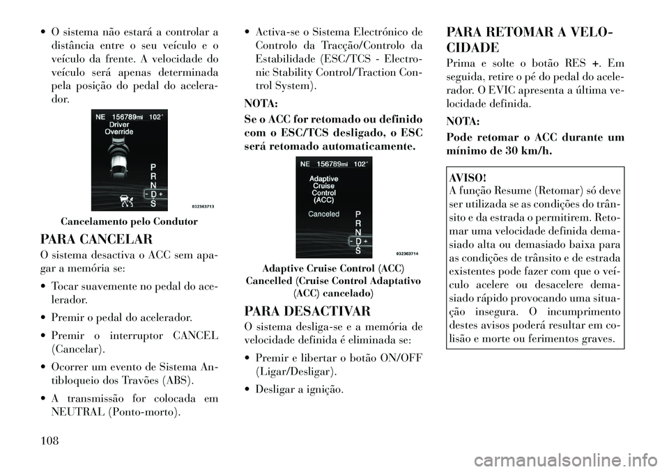 Lancia Thema 2012 Manual de Uso e Manutenção (in Portuguese) O sistema não estará a controlar adistância entre o seu veículo e o
veículo da frente. A velocidade do
veículo será apenas determinada
pela posição do pedal do acelera-
dor.
PARA CANCELAR Lancia Thema 2012 Manual de Uso e Manutenção (in Portuguese) O sistema não estará a controlar adistância entre o seu veículo e o
veículo da frente. A velocidade do
veículo será apenas determinada
pela posição do pedal do acelera-
dor.
PARA CANCELAR