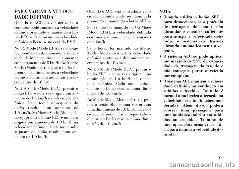 Lancia Thema 2012 Manual de Uso e Manutenção (in Portuguese) PARA VARIAR A VELOCI-
DADE DEFINIDA
Quando o ACC estiver activado, o
condutor pode aumentar a velocidade
definida premindo e mantendo o bo-
tão RES+. O aumento na velocidade
definida reflecte-se n Lancia Thema 2012 Manual de Uso e Manutenção (in Portuguese) PARA VARIAR A VELOCI-
DADE DEFINIDA
Quando o ACC estiver activado, o
condutor pode aumentar a velocidade
definida premindo e mantendo o bo-
tão RES+. O aumento na velocidade
definida reflecte-se n