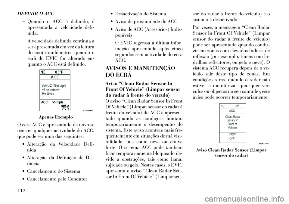 Lancia Thema 2012  Manual de Uso e Manutenção (in Portuguese) DEFINIR O ACC� Quando o ACC é definido, é apresentada a velocidade defi-
nida. 
A velocidade definida continua a 
ser apresentada em vez da leitura
do conta­quilómetros quando o
ecrã do EVIC for 