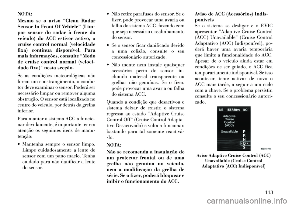 Lancia Thema 2012  Manual de Uso e Manutenção (in Portuguese) NOTA: 
Mesmo se o aviso “Clean Radar 
Sensor In Front Of Vehicle” (Lim-
par sensor do radar à frente do
veículo) do ACC estiver activo, o
cruise control normal (velocidade
fixa) continua dispon