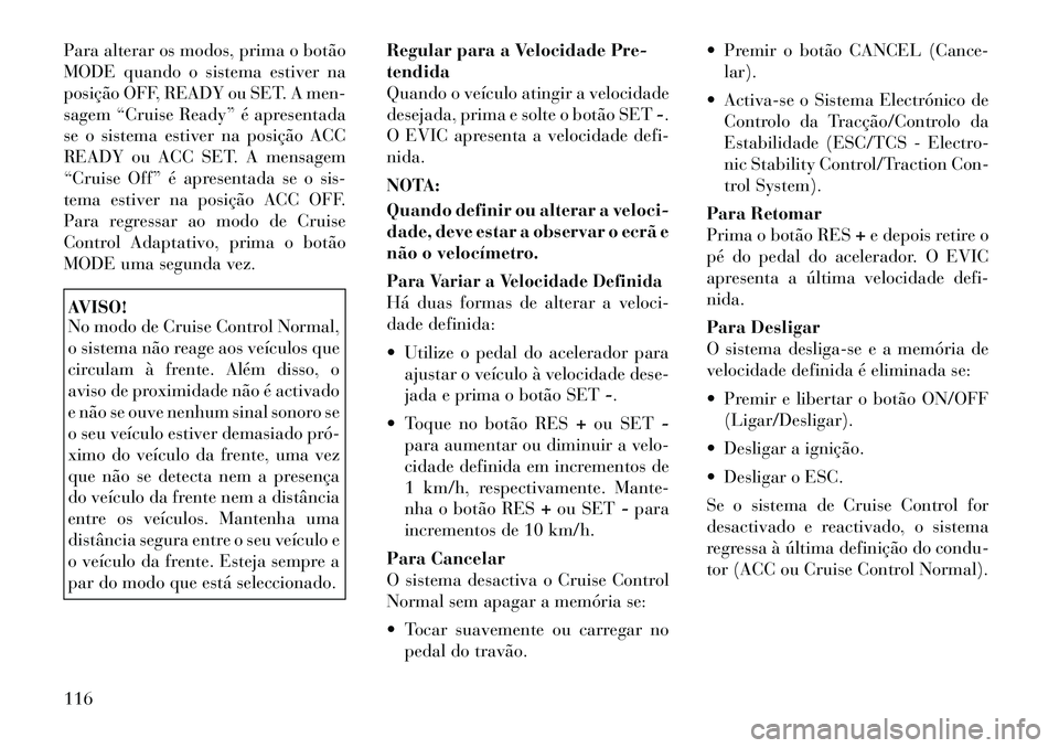 Lancia Thema 2012 Manual de Uso e Manutenção (in Portuguese) Para alterar os modos, prima o botão
MODE quando o sistema estiver na
posição OFF, READY ou SET. A men-
sagem “Cruise Ready” é apresentada
se o sistema estiver na posição ACC
READY ou ACC S Lancia Thema 2012 Manual de Uso e Manutenção (in Portuguese) Para alterar os modos, prima o botão
MODE quando o sistema estiver na
posição OFF, READY ou SET. A men-
sagem “Cruise Ready” é apresentada
se o sistema estiver na posição ACC
READY ou ACC S