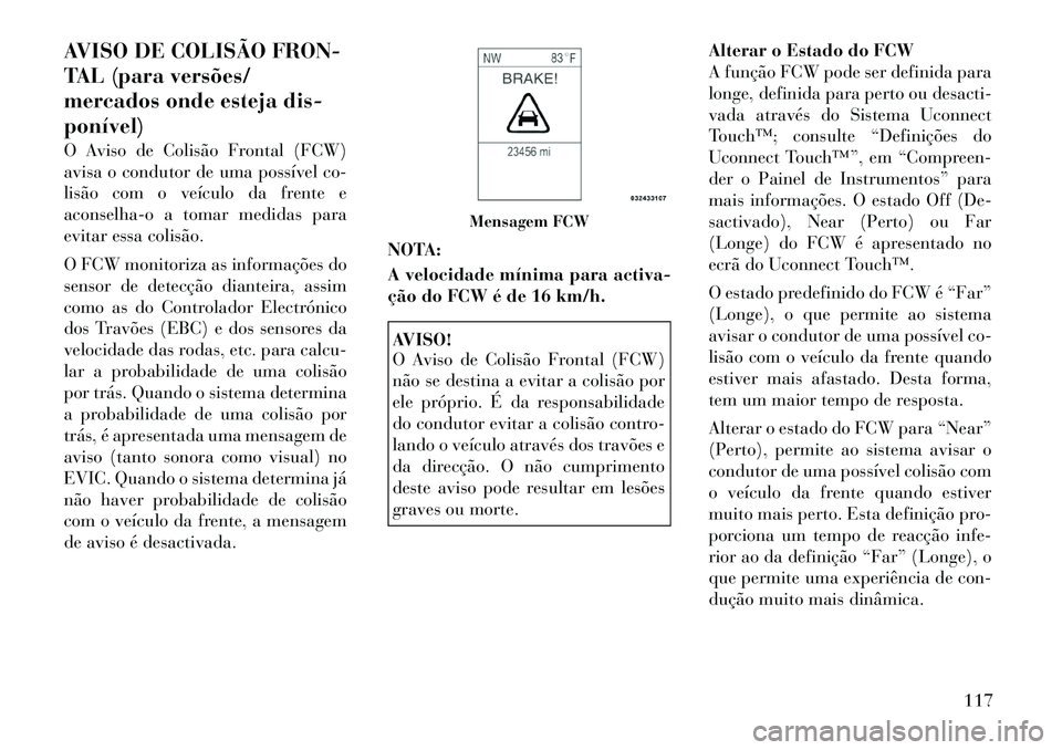 Lancia Thema 2012 Manual de Uso e Manutenção (in Portuguese) AVISO DE COLISÃO FRON-
TAL (para versões/
mercados onde esteja dis-ponível)
O Aviso de Colisão Frontal (FCW)
avisa o condutor de uma possível co-
lisão com o veículo da frente e
aconselha-o Lancia Thema 2012 Manual de Uso e Manutenção (in Portuguese) AVISO DE COLISÃO FRON-
TAL (para versões/
mercados onde esteja dis-ponível)
O Aviso de Colisão Frontal (FCW)
avisa o condutor de uma possível co-
lisão com o veículo da frente e
aconselha-o