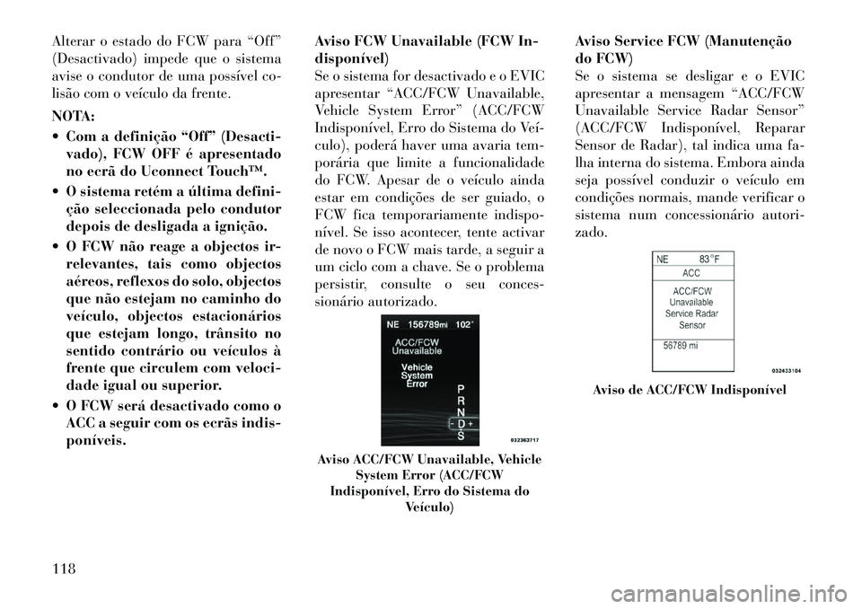 Lancia Thema 2012 Manual de Uso e Manutenção (in Portuguese) Alterar o estado do FCW para “Off”
(Desactivado) impede que o sistema
avise o condutor de uma possível co-
lisão com o veículo da frente.
NOTA:
Com a definição “Off” (Desacti-vado), Lancia Thema 2012 Manual de Uso e Manutenção (in Portuguese) Alterar o estado do FCW para “Off”
(Desactivado) impede que o sistema
avise o condutor de uma possível co-
lisão com o veículo da frente.
NOTA:
Com a definição “Off” (Desacti-vado),