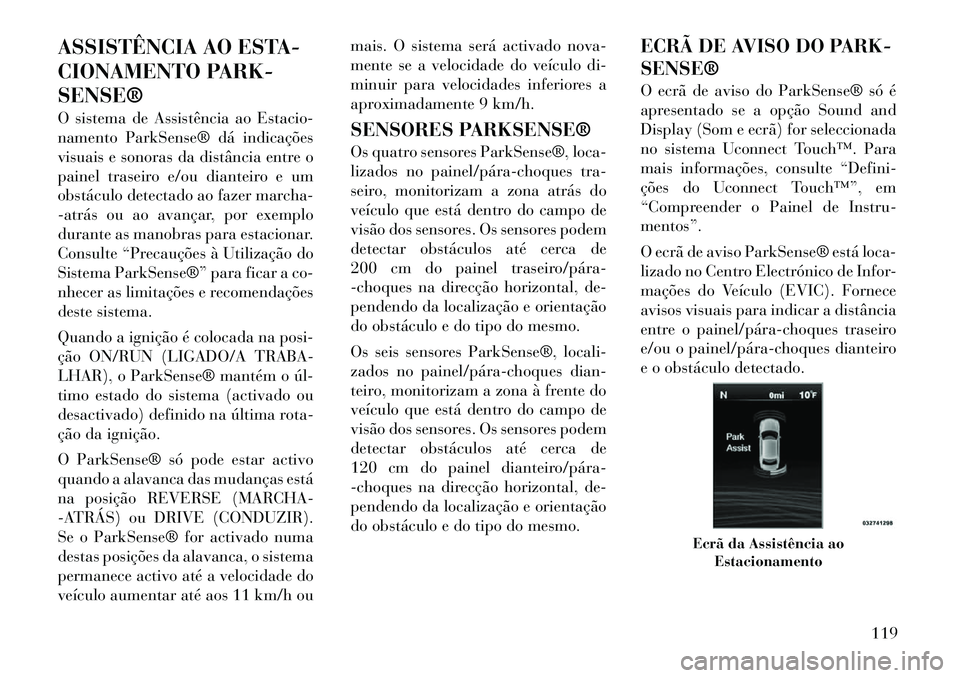 Lancia Thema 2012 Manual de Uso e Manutenção (in Portuguese) ASSISTÊNCIA AO ESTA-
CIONAMENTO PARK-SENSE®
O sistema de Assistência ao Estacio-
namento ParkSense® dá indicações
visuais e sonoras da distância entre o
painel traseiro e/ou dianteiro e um
Lancia Thema 2012 Manual de Uso e Manutenção (in Portuguese) ASSISTÊNCIA AO ESTA-
CIONAMENTO PARK-SENSE®
O sistema de Assistência ao Estacio-
namento ParkSense® dá indicações
visuais e sonoras da distância entre o
painel traseiro e/ou dianteiro e um