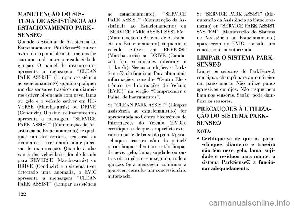 Lancia Thema 2012 Manual de Uso e Manutenção (in Portuguese) MANUTENÇÃO DO SIS-
TEMA DE ASSISTÊNCIA AO
ESTACIONAMENTO PARK-SENSE®
Quando o Sistema de Assistência ao
Estacionamento ParkSense® estiver
avariado, o painel de instrumentos faz
soar um sinal Lancia Thema 2012 Manual de Uso e Manutenção (in Portuguese) MANUTENÇÃO DO SIS-
TEMA DE ASSISTÊNCIA AO
ESTACIONAMENTO PARK-SENSE®
Quando o Sistema de Assistência ao
Estacionamento ParkSense® estiver
avariado, o painel de instrumentos faz
soar um sinal