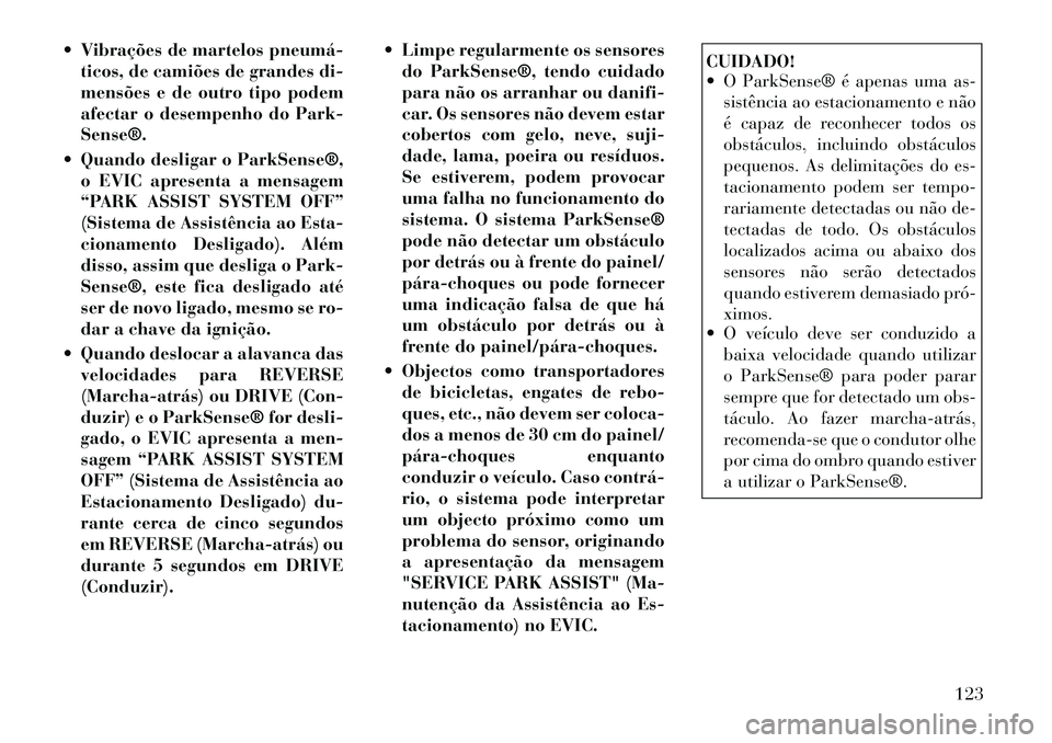 Lancia Thema 2012 Manual de Uso e Manutenção (in Portuguese) Vibrações de martelos pneumáticos, de camiões de grandes di-
mensões e de outro tipo podem
afectar o desempenho do Park-Sense®.
Quando desligar o ParkSense®, o EVIC apresenta a mensagem
Lancia Thema 2012 Manual de Uso e Manutenção (in Portuguese) Vibrações de martelos pneumáticos, de camiões de grandes di-
mensões e de outro tipo podem
afectar o desempenho do Park-Sense®.
Quando desligar o ParkSense®, o EVIC apresenta a mensagem