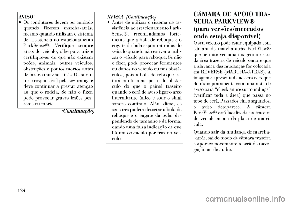 Lancia Thema 2012 Manual de Uso e Manutenção (in Portuguese) AVISO!
Os condutores devem ter cuidadoquando fizerem marchaatrás,
mesmo quando utilizam o sistema
de assistência ao estacionamento
ParkSense®. Verifique sempre
atrás do veículo, olhe para t Lancia Thema 2012 Manual de Uso e Manutenção (in Portuguese) AVISO!
Os condutores devem ter cuidadoquando fizerem marchaatrás,
mesmo quando utilizam o sistema
de assistência ao estacionamento
ParkSense®. Verifique sempre
atrás do veículo, olhe para t