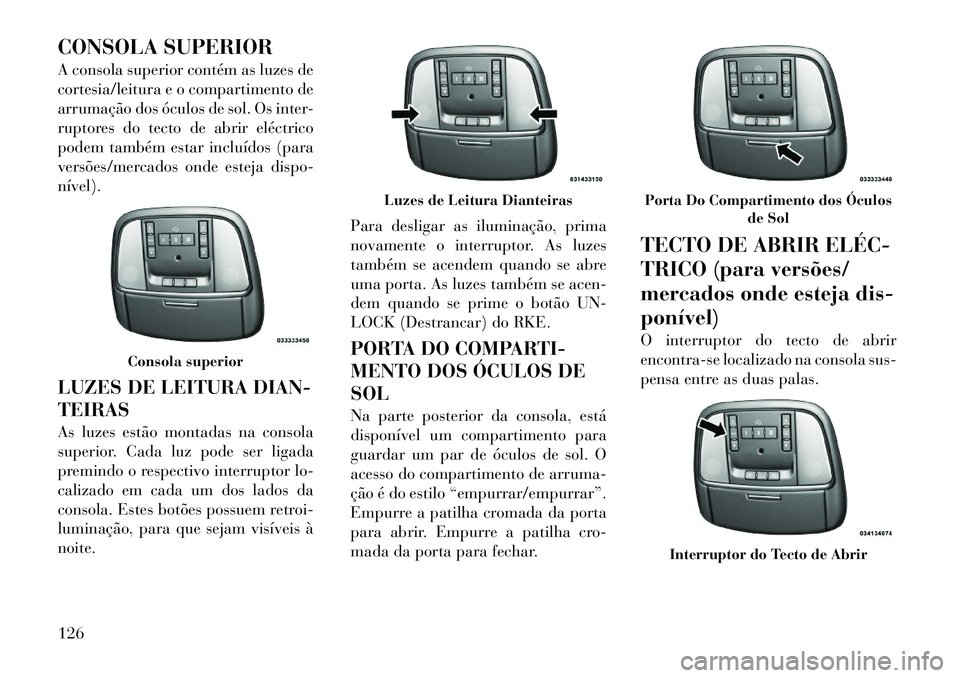 Lancia Thema 2012  Manual de Uso e Manutenção (in Portuguese) CONSOLA SUPERIOR 
A consola superior contém as luzes de 
cortesia/leitura e o compartimento de
arrumação dos óculos de sol. Os inter-
ruptores do tecto de abrir eléctrico
podem também estar incl