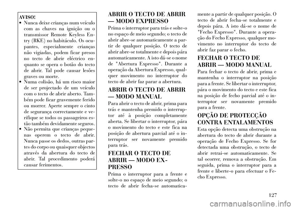 Lancia Thema 2012  Manual de Uso e Manutenção (in Portuguese) AVISO! 
 Nunca deixe crianças num veículocom as chaves na ignição ou o 
transmissor Remote Keyless En-
try (RKE) no habitáculo. Os ocu-
pantes, especialmente crianças
não vigiadas, podem ficar
