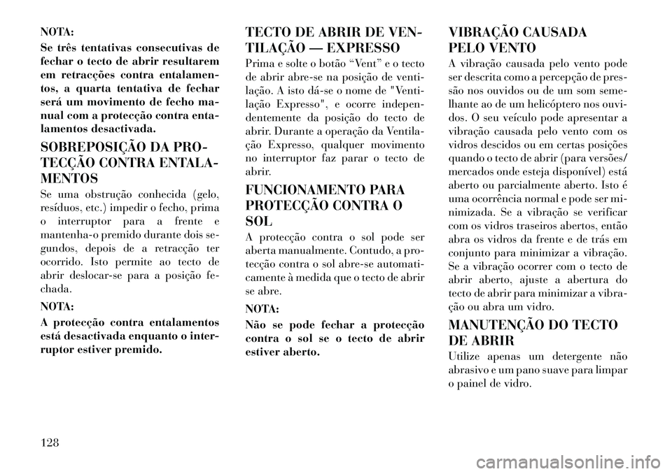 Lancia Thema 2012  Manual de Uso e Manutenção (in Portuguese) NOTA: 
Se três tentativas consecutivas de 
fechar o tecto de abrir resultarem
em retracções contra entalamen-
tos, a quarta tentativa de fechar
será um movimento de fecho ma-
nual com a protecçã