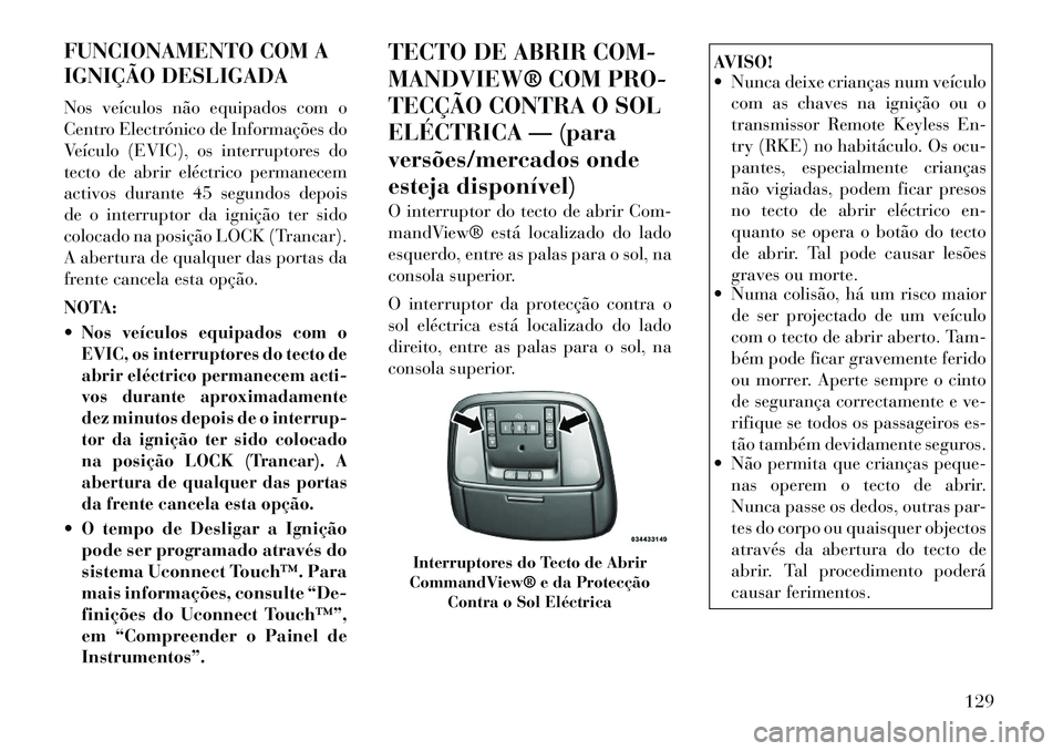 Lancia Thema 2012  Manual de Uso e Manutenção (in Portuguese) FUNCIONAMENTO COM A 
IGNIÇÃO DESLIGADA 
Nos veículos não equipados com o 
Centro Electrónico de Informações do
Veículo (EVIC), os interruptores do
tecto de abrir eléctrico permanecem
activos 