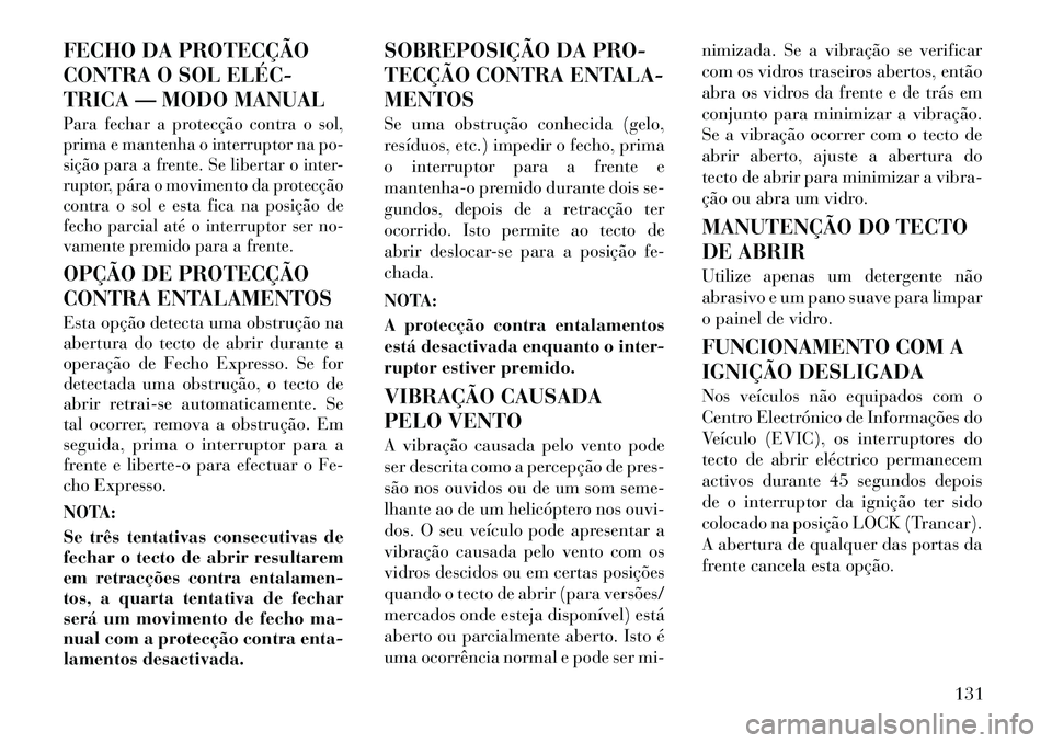 Lancia Thema 2012  Manual de Uso e Manutenção (in Portuguese) FECHO DA PROTECÇÃO 
CONTRA O SOL ELÉC­
TRICA — MODO MANUALPara fechar a protecção contra o sol, 
prima e mantenha o interruptor na po-
sição para a frente. Se libertar o inter-
ruptor, pára