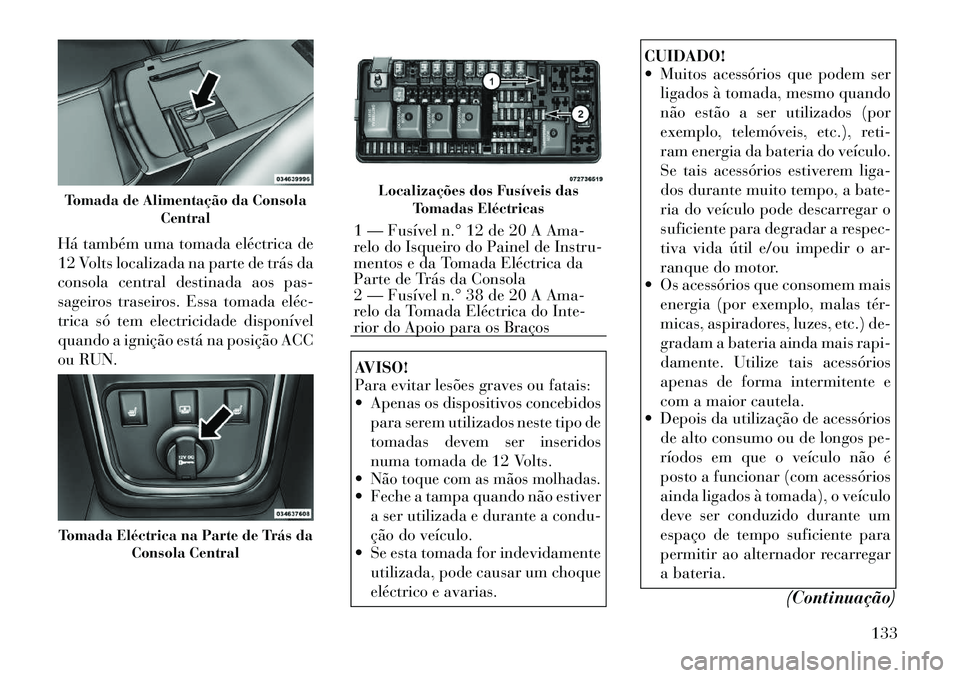 Lancia Thema 2012  Manual de Uso e Manutenção (in Portuguese) Há também uma tomada eléctrica de 
12 Volts localizada na parte de trás da
consola central destinada aos pas-
sageiros traseiros. Essa tomada eléc­
trica só tem electricidade disponível
quando