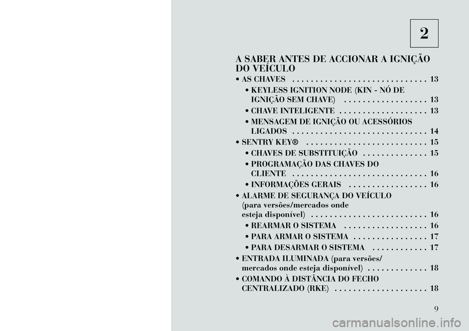Lancia Thema 2012 Manual de Uso e Manutenção (in Portuguese) 2
A SABER ANTES DE ACCIONAR A IGNIÇÃO
DO VEÍCULO
AS CHAVES . . . . . . . . . . . . . . . . . . . . . . . . . . . . . 13 KEYLESS IGNITION NODE (KIN - NÓ DEIGNIÇÃO SEM CHAVE) . . . . . . . . Lancia Thema 2012 Manual de Uso e Manutenção (in Portuguese) 2
A SABER ANTES DE ACCIONAR A IGNIÇÃO
DO VEÍCULO
AS CHAVES . . . . . . . . . . . . . . . . . . . . . . . . . . . . . 13 KEYLESS IGNITION NODE (KIN - NÓ DEIGNIÇÃO SEM CHAVE) . . . . . . . .