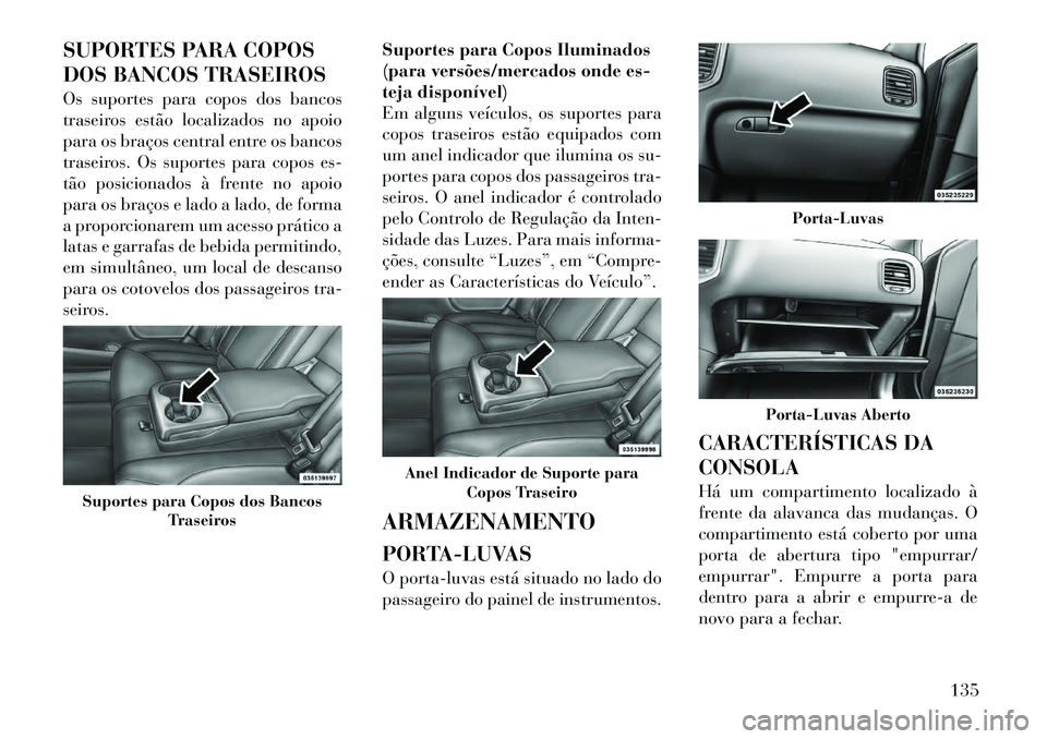 Lancia Thema 2012  Manual de Uso e Manutenção (in Portuguese) SUPORTES PARA COPOS 
DOS BANCOS TRASEIROS 
Os suportes para copos dos bancos 
traseiros estão localizados no apoio
para os braços central entre os bancos
traseiros. Os suportes para copos es-
tão p