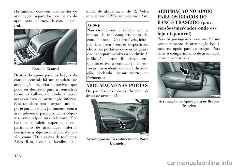 Lancia Thema 2012  Manual de Uso e Manutenção (in Portuguese) Há também dois compartimentos de 
arrumação separados por baixo do
apoio para os braços da consola cen-tral. 
Dentro do apoio para os braços da 
consola central, há um tabuleiro de
arrumação 