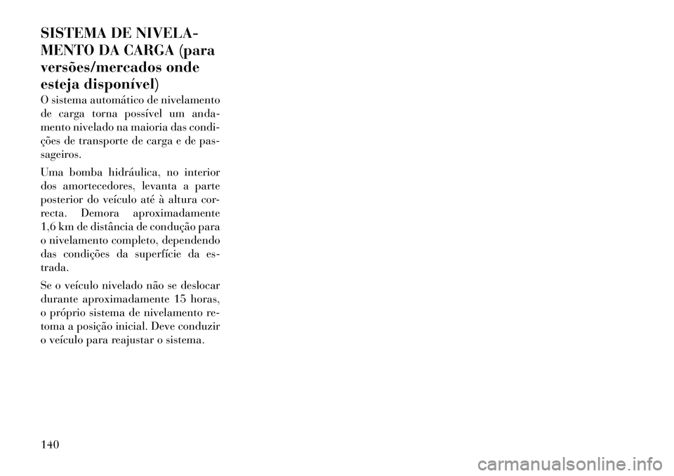 Lancia Thema 2012  Manual de Uso e Manutenção (in Portuguese) SISTEMA DE NIVELA- 
MENTO DA CARGA (para
versões/mercados onde
esteja disponível) 
O sistema automático de nivelamento 
de carga torna possível um anda-
mento nivelado na maioria das condi-
ções