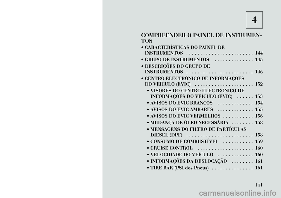 Lancia Thema 2012  Manual de Uso e Manutenção (in Portuguese) 4
COMPREENDER O PAINEL DE INSTRUMEN- TOS 
 CARACTERÍSTICAS DO PAINEL DE INSTRUMENTOS . . . . . . . . . . . . . . . . . . . . . . . . 144
 GRUPO DE INSTRUMENTOS . . . . . . . . . . . . . . 145 
 DE