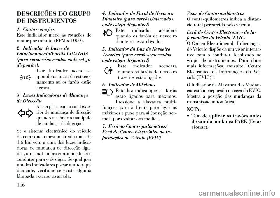 Lancia Thema 2012  Manual de Uso e Manutenção (in Portuguese) DESCRIÇÕES DO GRUPO 
DE INSTRUMENTOS 
1. Conta­rotações 
Este indicador mede as rotações do
motor por minuto (RPM x 1000). 
2. Indicador de Luzes de 
Estacionamento/Faróis LIGADOS
(para versõ
