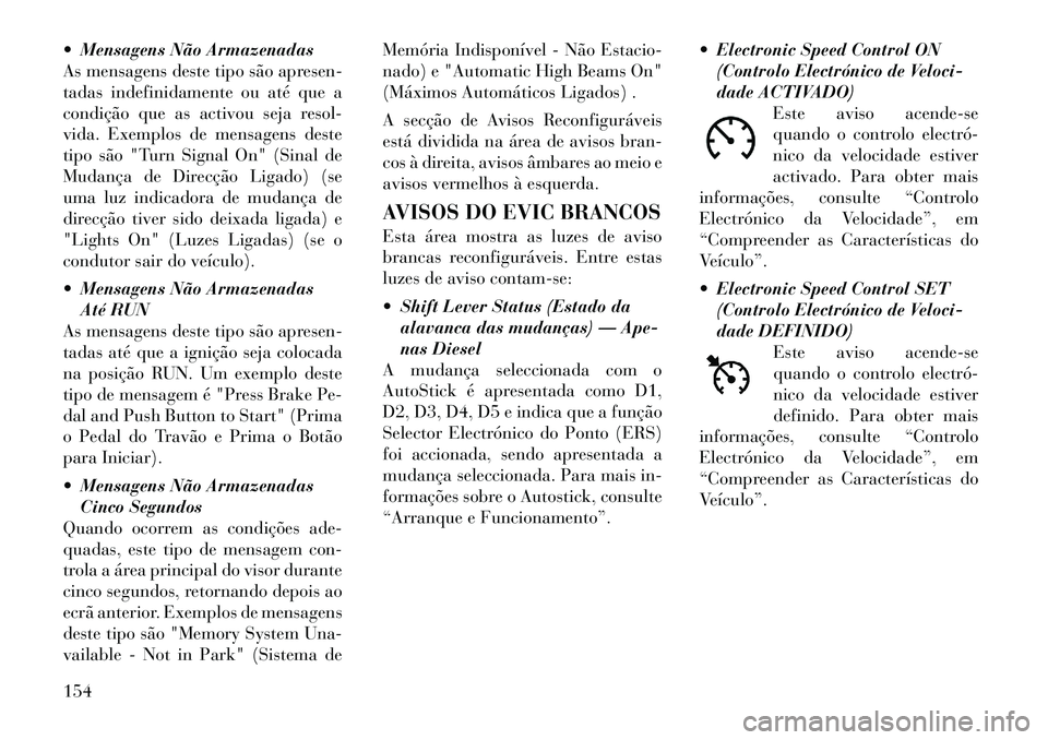 Lancia Thema 2012  Manual de Uso e Manutenção (in Portuguese)  Mensagens Não Armazenadas 
As mensagens deste tipo são apresen-
tadas indefinidamente ou até que a
condição que as activou seja resol-
vida. Exemplos de mensagens deste
tipo são "Turn Signal O