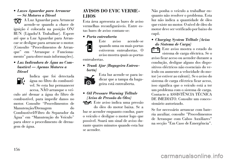 Lancia Thema 2012 Manual de Uso e Manutenção (in Portuguese) Luzes Aguardar para Arrancar— Só Motores a Diesel A Luz Aguardar para Arrancar
acende-se quando a chave de
ignição é colocada na posição ON/
RUN (Ligado/A Trabalhar). Espere
até que a Luz Lancia Thema 2012 Manual de Uso e Manutenção (in Portuguese) Luzes Aguardar para Arrancar— Só Motores a Diesel A Luz Aguardar para Arrancar
acende-se quando a chave de
ignição é colocada na posição ON/
RUN (Ligado/A Trabalhar). Espere
até que a Luz