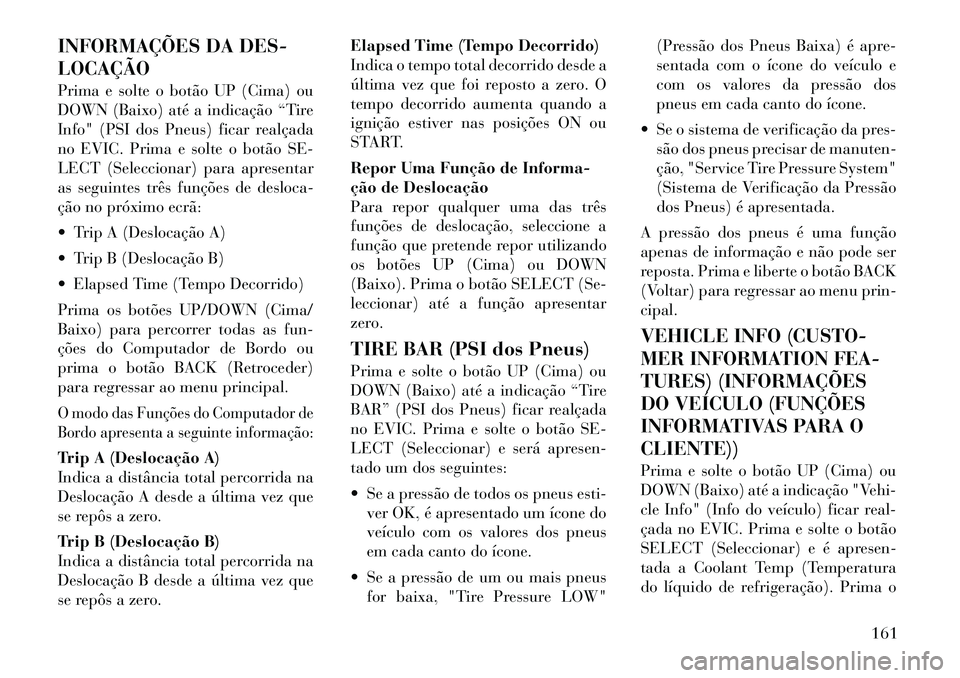 Lancia Thema 2012  Manual de Uso e Manutenção (in Portuguese) INFORMAÇÕES DA DES- LOCAÇÃO 
Prima e solte o botão UP (Cima) ou 
DOWN (Baixo) até a indicação “Tire
Info" (PSI dos Pneus) ficar realçada
no EVIC. Prima e solte o botão SE-
LECT (Selecciona