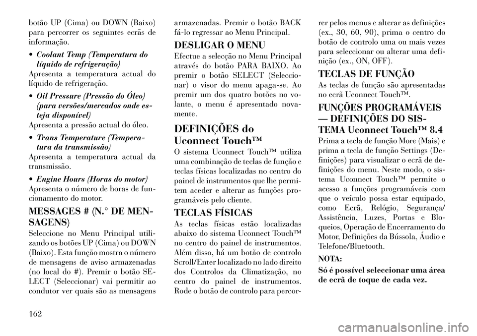 Lancia Thema 2012 Manual de Uso e Manutenção (in Portuguese) botão UP (Cima) ou DOWN (Baixo)
para percorrer os seguintes ecrãs deinformação.
Coolant Temp (Temperatura dolíquido de refrigeração)
Apresenta a temperatura actual do
líquido de refrigera Lancia Thema 2012 Manual de Uso e Manutenção (in Portuguese) botão UP (Cima) ou DOWN (Baixo)
para percorrer os seguintes ecrãs deinformação.
Coolant Temp (Temperatura dolíquido de refrigeração)
Apresenta a temperatura actual do
líquido de refrigera