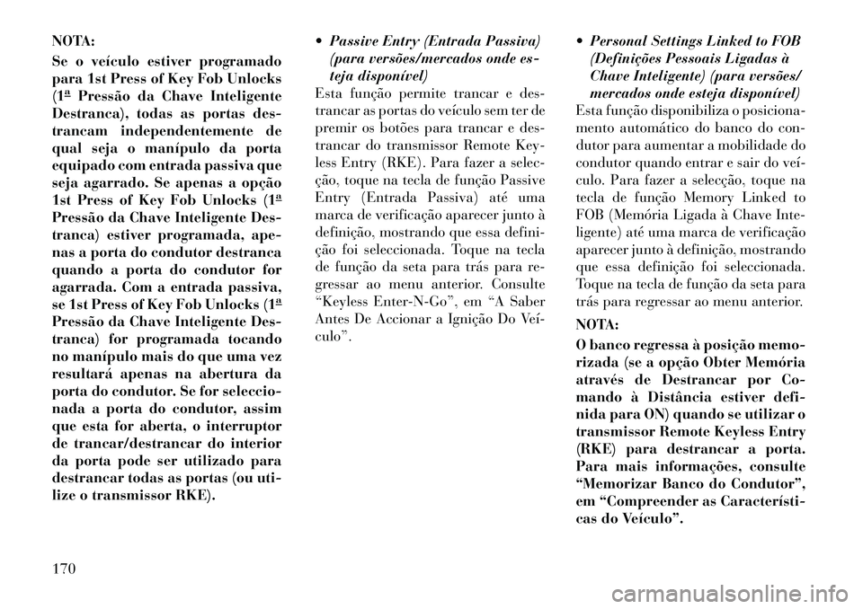 Lancia Thema 2012  Manual de Uso e Manutenção (in Portuguese) NOTA: 
Se o veículo estiver programado 
para 1st Press of Key Fob Unlocks(1aPressão da Chave Inteligente
Destranca), todas as portas des- 
trancam independentemente de
qual seja o manípulo da porta