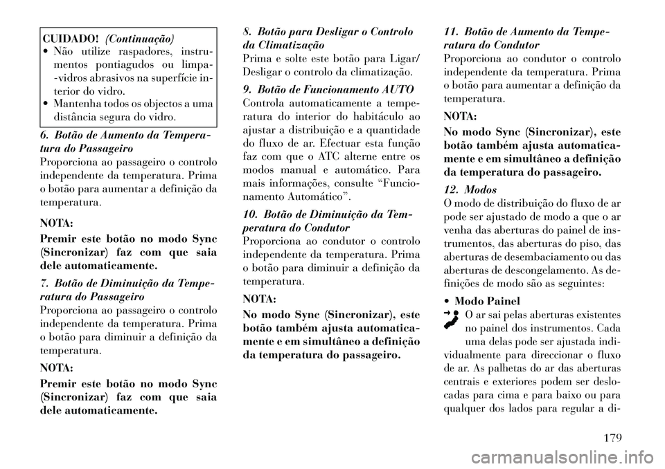 Lancia Thema 2012  Manual de Uso e Manutenção (in Portuguese) CUIDADO!(Continuação)
 Não utilize raspadores, instru-
mentos pontiagudos ou limpa- 
-vidros abrasivos na superfície in-
terior do vidro.
 Mantenha todos os objectos a uma
distância segura do v