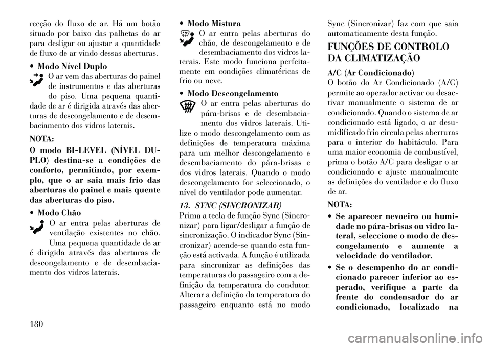 Lancia Thema 2012  Manual de Uso e Manutenção (in Portuguese) recção do fluxo de ar. Há um botão 
situado por baixo das palhetas do ar
para desligar ou ajustar a quantidade
de fluxo de ar vindo dessas aberturas.Modo Nível Duplo
O ar vem das aberturas do pa