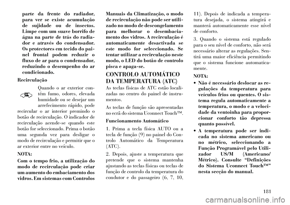 Lancia Thema 2012  Manual de Uso e Manutenção (in Portuguese) parte da frente do radiador, 
para ver se existe acumulação
de sujidade ou de insectos.
Limpe com um suave borrifo de
água na parte de trás do radia-
dor e através do condensador.
Os protectores 