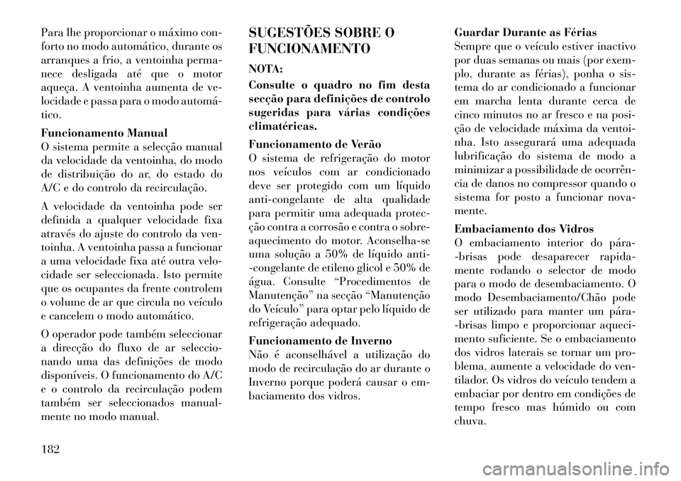 Lancia Thema 2012  Manual de Uso e Manutenção (in Portuguese) Para lhe proporcionar o máximo con- 
forto no modo automático, durante os
arranques a frio, a ventoinha perma-
nece desligada até que o motor
aqueça. A ventoinha aumenta de ve-
locidade e passa pa