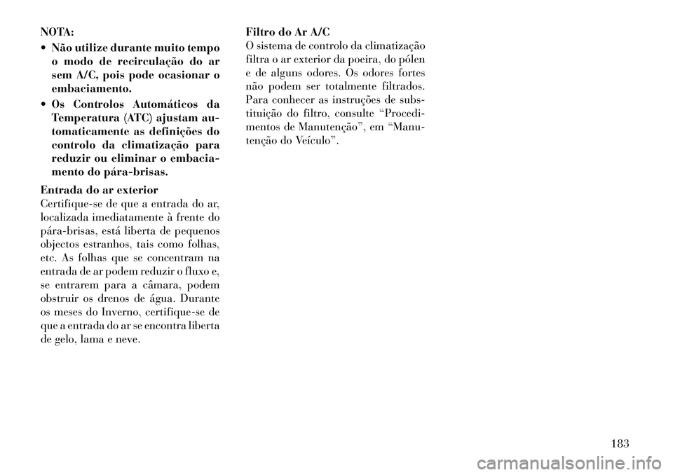 Lancia Thema 2012  Manual de Uso e Manutenção (in Portuguese) NOTA: 
 Não utilize durante muito tempoo modo de recirculação do ar 
sem A/C, pois pode ocasionar oembaciamento.
 Os Controlos Automáticos da Temperatura (ATC) ajustam au-
tomaticamente as defin