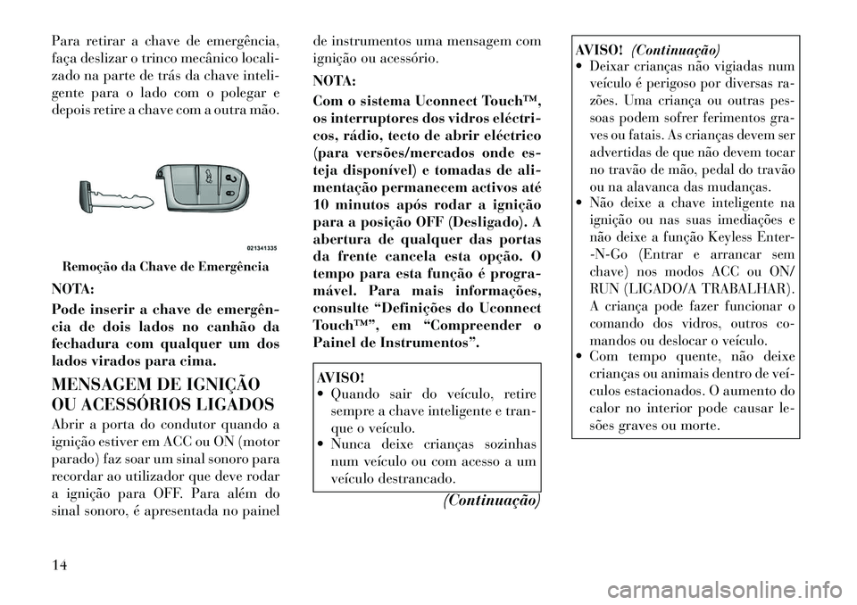 Lancia Thema 2012 Manual de Uso e Manutenção (in Portuguese) Para retirar a chave de emergência,
faça deslizar o trinco mecânico locali-
zado na parte de trás da chave inteli-
gente para o lado com o polegar e
depois retire a chave com a outra mão.
NOTA: Lancia Thema 2012 Manual de Uso e Manutenção (in Portuguese) Para retirar a chave de emergência,
faça deslizar o trinco mecânico locali-
zado na parte de trás da chave inteli-
gente para o lado com o polegar e
depois retire a chave com a outra mão.
NOTA: